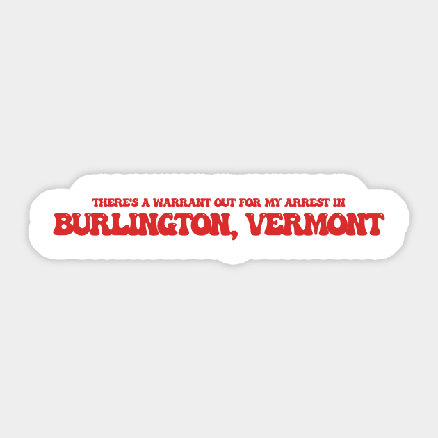 There's a warrant out for my arrest in Burlington, Vermont Sticker by Curt's Shirts